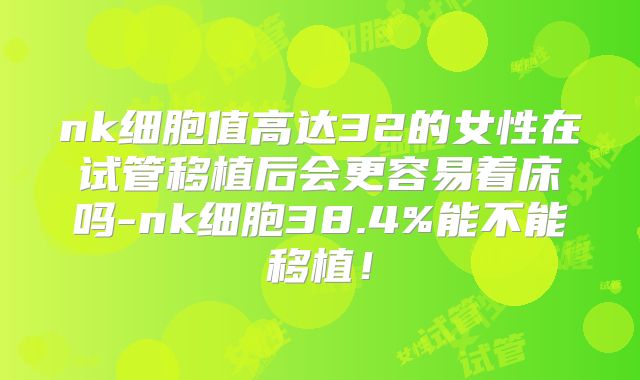 nk细胞值高达32的女性在试管移植后会更容易着床吗-nk细胞38.4%能不能移植！