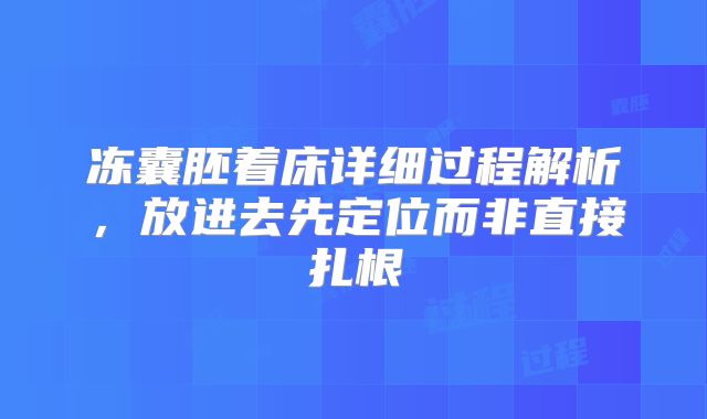 冻囊胚着床详细过程解析，放进去先定位而非直接扎根