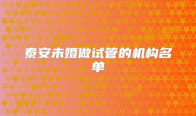 泰安未婚做试管的机构名单