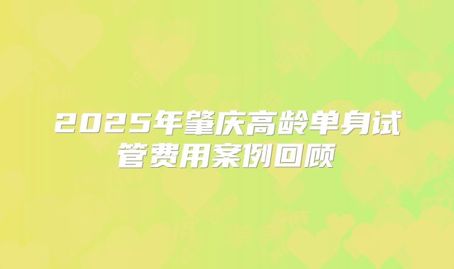 2025年肇庆高龄单身试管费用案例回顾