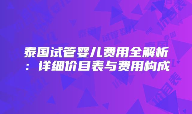 泰国试管婴儿费用全解析:详细价目表与费用构成