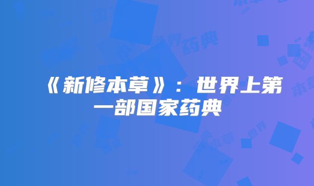 《新修本草》:世界上第一部国家药典