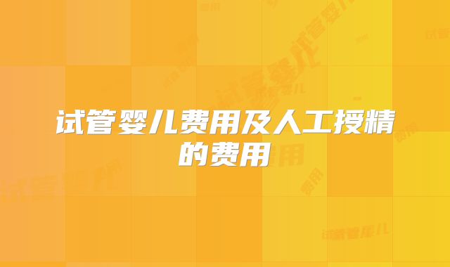 试管婴儿费用及人工授精的费用