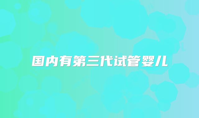 国内有第三代试管婴儿
