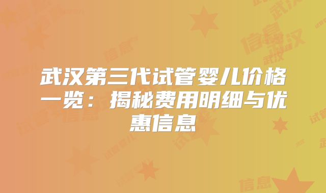 武汉第三代试管婴儿价格一览：揭秘费用明细与优惠信息