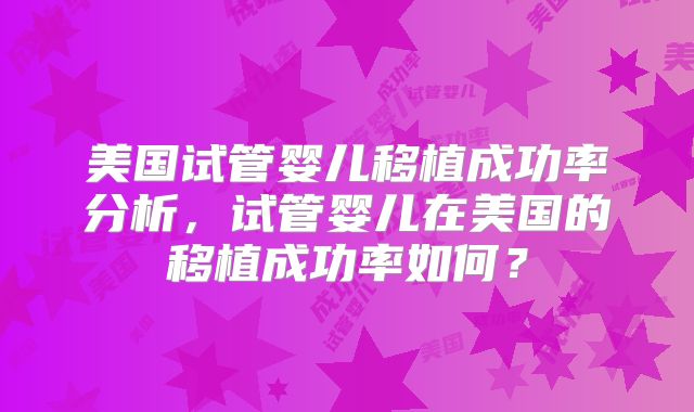 美国试管婴儿移植成功率分析，试管婴儿在美国的移植成功率如何？