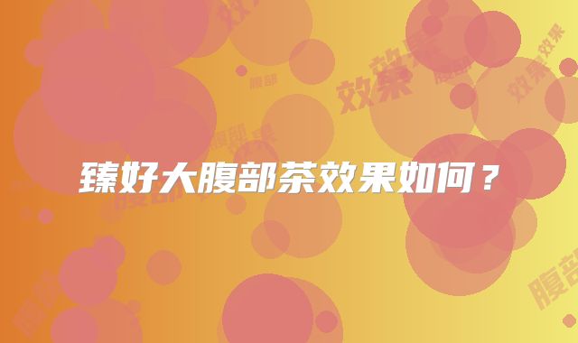 臻好大腹部茶效果如何?