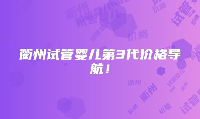衢州试管婴儿第3代价格导航！