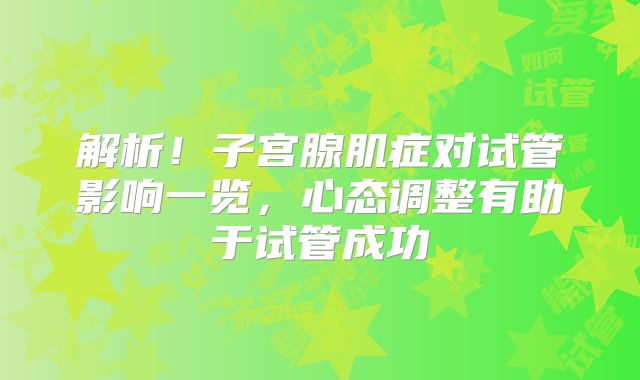 解析！子宫腺肌症对试管影响一览，心态调整有助于试管成功