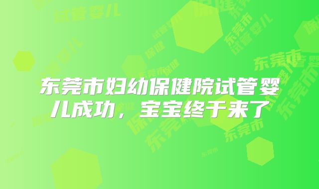 东莞市妇幼保健院试管婴儿成功，宝宝终于来了