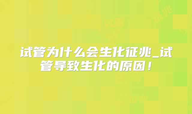 试管为什么会生化征兆_试管导致生化的原因！