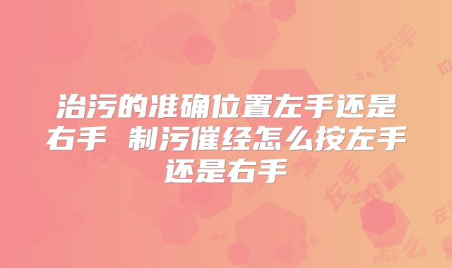 治污的准确位置左手还是右手 制污催经怎么按左手还是右手