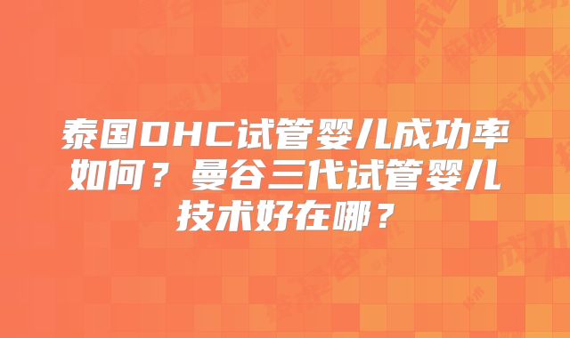 泰国DHC试管婴儿成功率如何？曼谷三代试管婴儿技术好在哪？