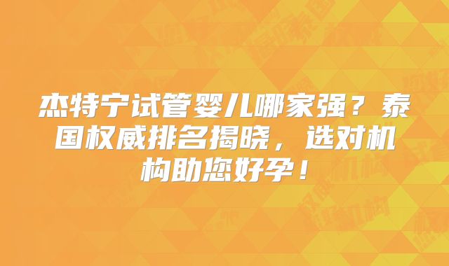 杰特宁试管婴儿哪家强?泰国权威排名揭晓,选对机构助您好孕!
