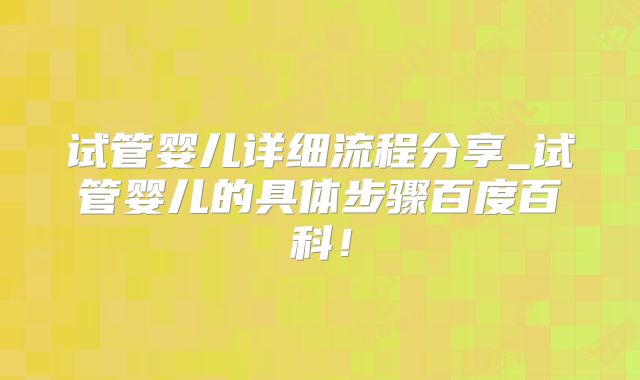 试管婴儿详细流程分享_试管婴儿的具体步骤百度百科！