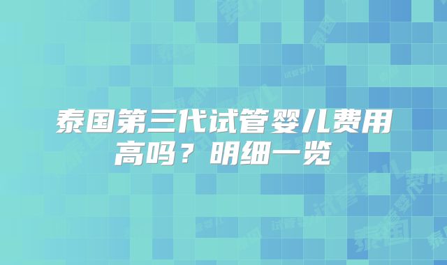 泰国第三代试管婴儿费用高吗?明细一览