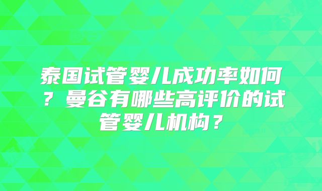 泰国试管婴儿成功率如何？曼谷有哪些高评价的试管婴儿机构？