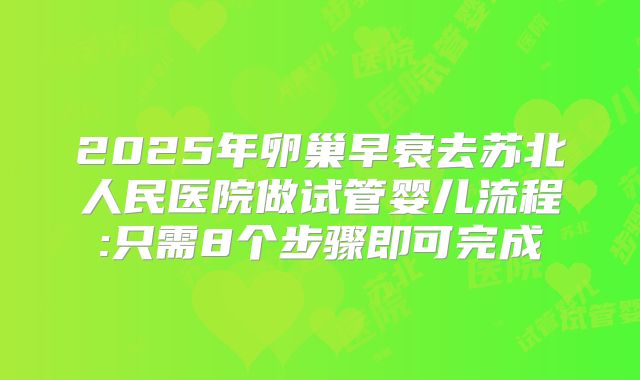 2025年卵巢早衰去苏北人民医院做试管婴儿流程:只需8个步骤即可完成