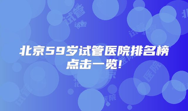 北京59岁试管医院排名榜点击一览!