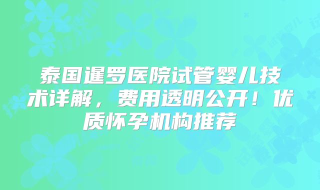 泰国暹罗医院试管婴儿技术详解，费用透明公开！优质怀孕机构推荐