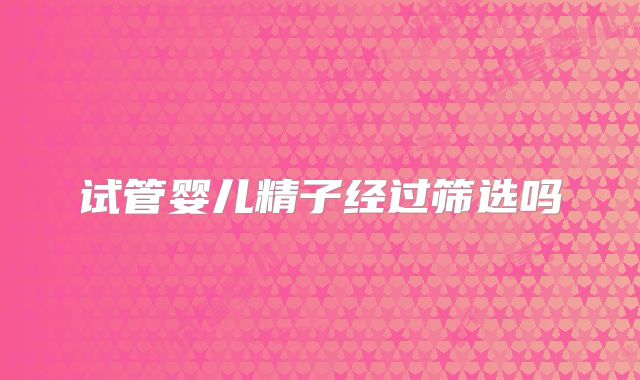 试管婴儿精子经过筛选吗