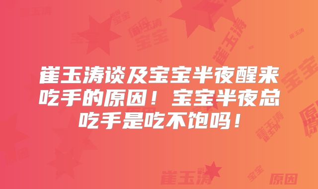 崔玉涛谈及宝宝半夜醒来吃手的原因！宝宝半夜总吃手是吃不饱吗！