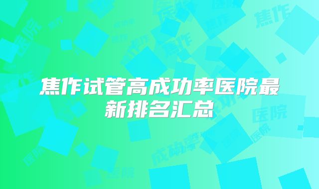 焦作试管高成功率医院最新排名汇总