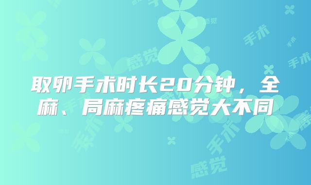 取卵手术时长20分钟，全麻、局麻疼痛感觉大不同
