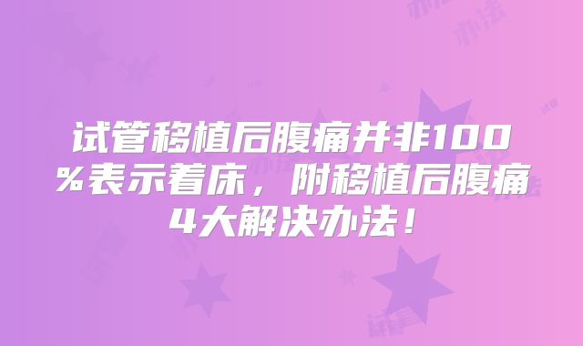 试管移植后腹痛并非100%表示着床，附移植后腹痛4大解决办法！
