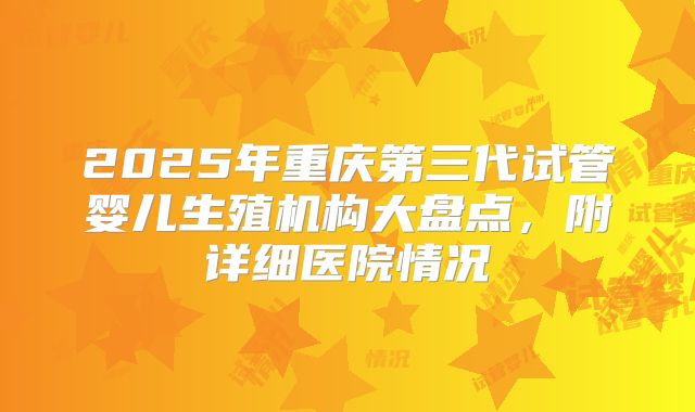 2025年重庆第三代试管婴儿生殖机构大盘点，附详细医院情况