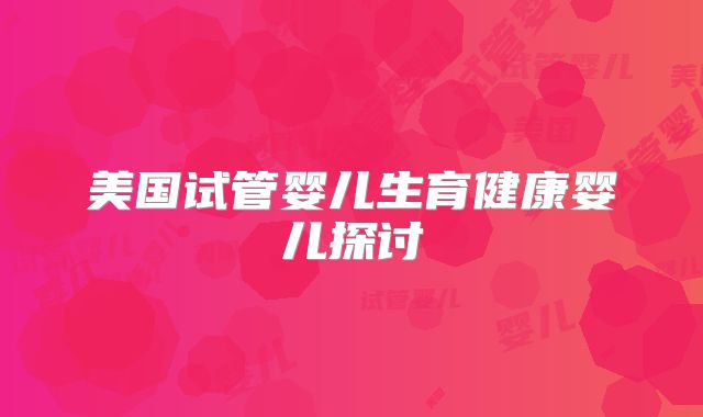 美国试管婴儿生育健康婴儿探讨