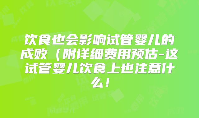 饮食也会影响试管婴儿的成败（附详细费用预估-这试管婴儿饮食上也注意什么！