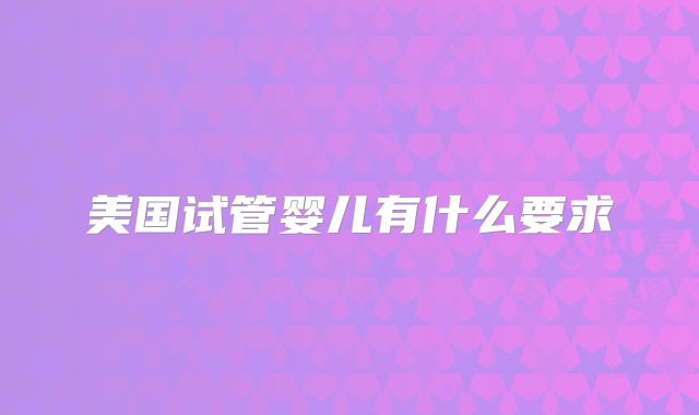 美国试管婴儿有什么要求