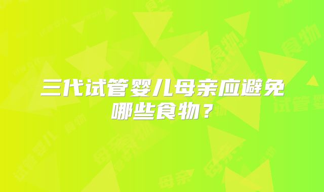 三代试管婴儿母亲应避免哪些食物？