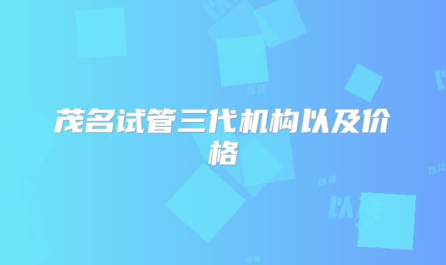 茂名试管三代机构以及价格