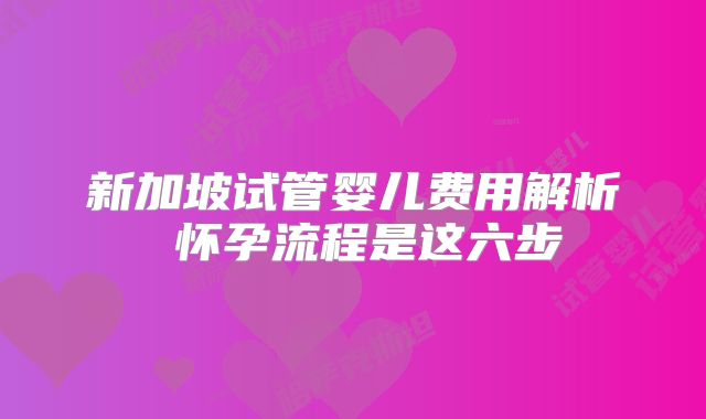 新加坡试管婴儿费用解析 怀孕流程是这六步