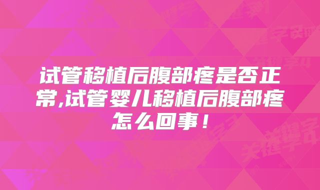 试管移植后腹部疼是否正常,试管婴儿移植后腹部疼怎么回事！