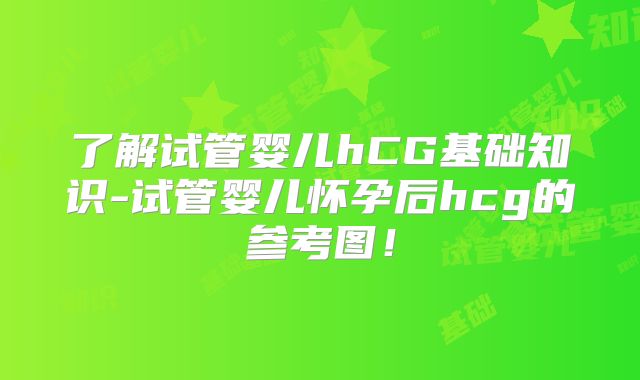 了解试管婴儿hCG基础知识-试管婴儿怀孕后hcg的参考图！