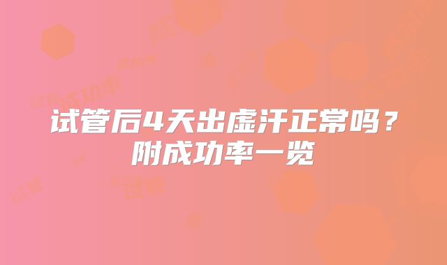 试管后4天出虚汗正常吗？附成功率一览