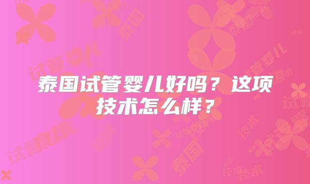 泰国试管婴儿好吗？这项技术怎么样？