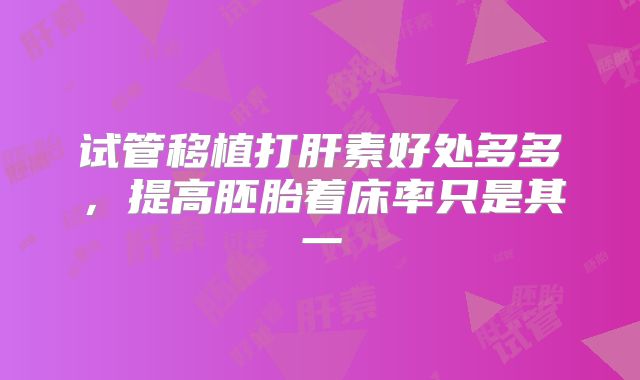 试管移植打肝素好处多多，提高胚胎着床率只是其一