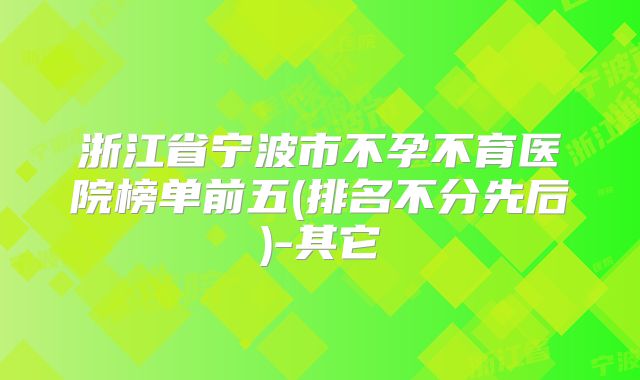 浙江省宁波市不孕不育医院榜单前五(排名不分先后)-其它