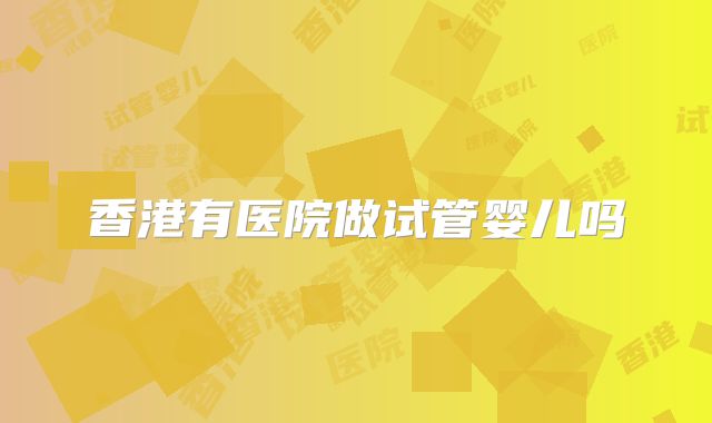 香港有医院做试管婴儿吗