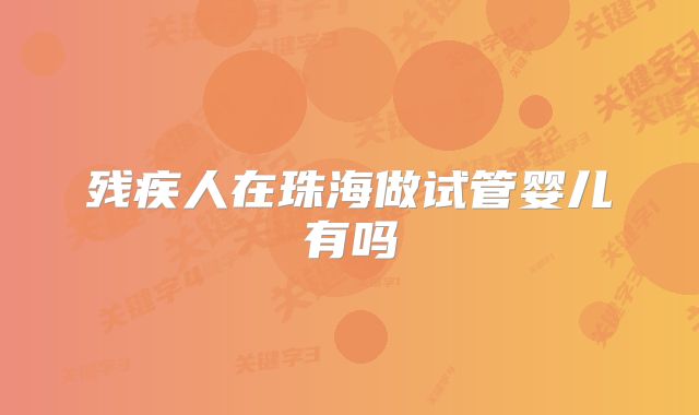 残疾人在珠海做试管婴儿有吗