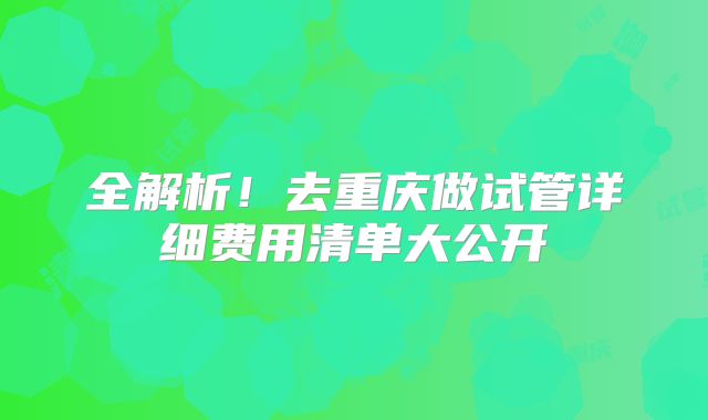全解析!去重庆做试管详细费用清单大公开