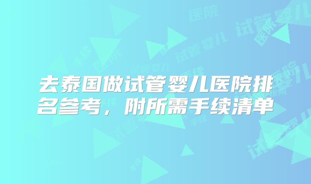 去泰国做试管婴儿医院排名参考，附所需手续清单