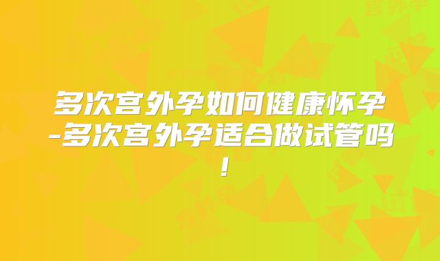 多次宫外孕如何健康怀孕-多次宫外孕适合做试管吗！
