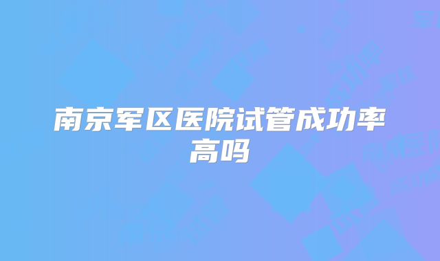 南京军区医院试管成功率高吗