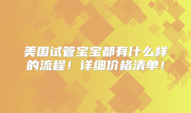 美国试管宝宝都有什么样的流程!详细价格清单!