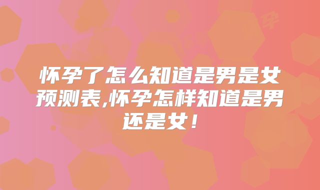 怀孕了怎么知道是男是女预测表,怀孕怎样知道是男还是女!